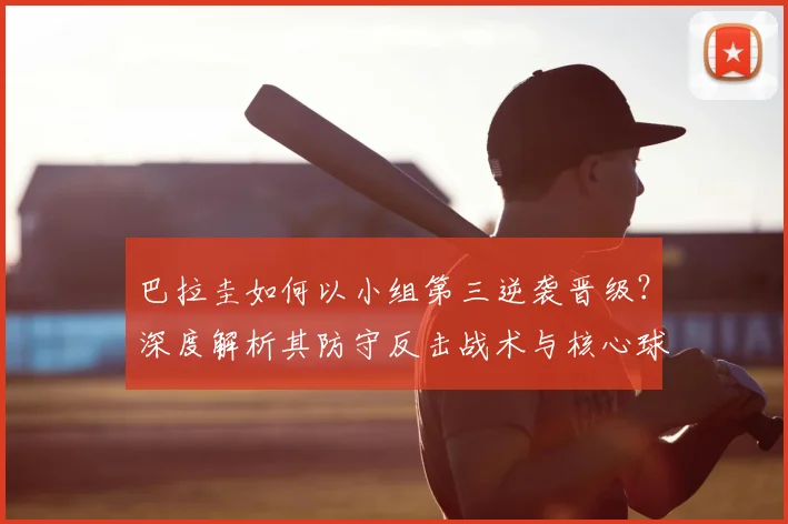 巴拉圭如何以小组第三逆袭晋级？深度解析其防守反击战术与核心球员发挥