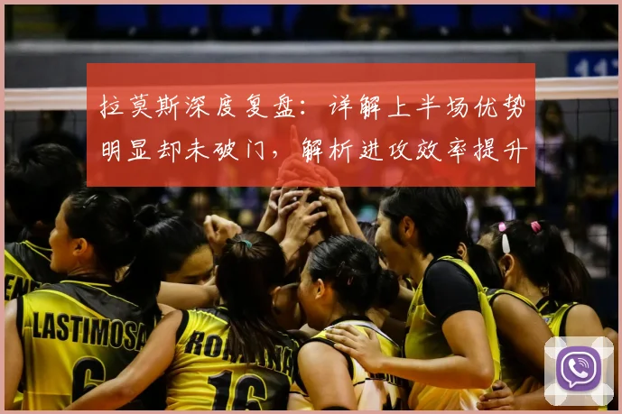 拉莫斯深度复盘：详解上半场优势明显却未破门，解析进攻效率提升关键