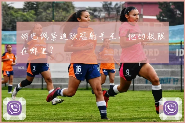 姆巴佩紧追欧冠射手王，他的极限在哪里？