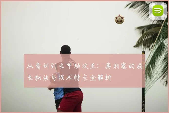 从青训到法甲助攻王：奥利塞的成长秘诀与技术特点全解析