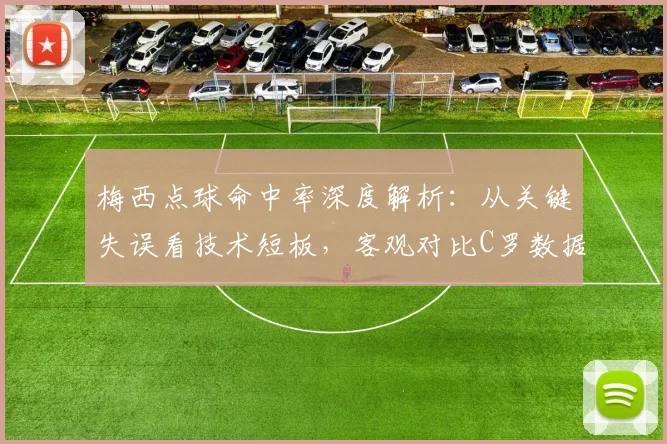 梅西点球命中率深度解析：从关键失误看技术短板，客观对比C罗数据