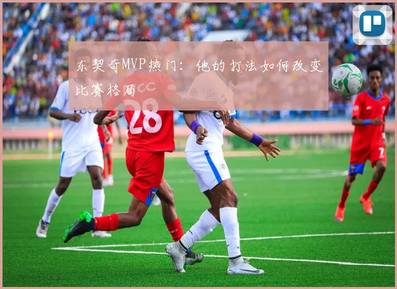 东契奇MVP热门:他的打法如何改变比赛格局