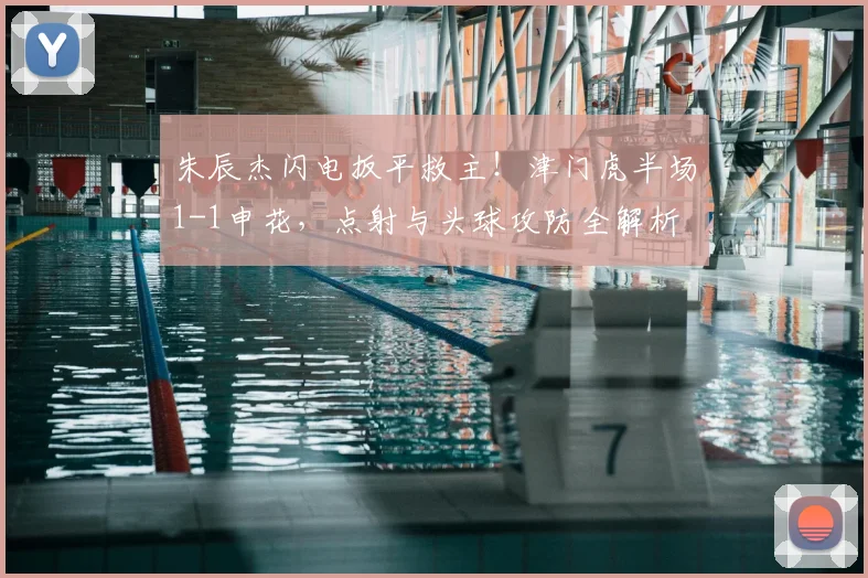 朱辰杰闪电扳平救主！津门虎半场1-1申花，点射与头球攻防全解析